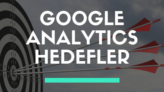 Google Analytics Hedefler – En iyi Kullanım Yöntemleri